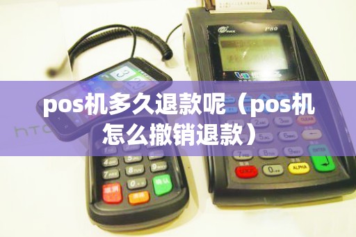 pos机多久退款呢（pos机怎么撤销退款）