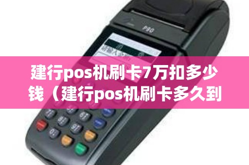 建行pos机刷卡7万扣多少钱（建行pos机刷卡多久到账）