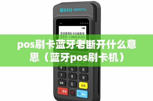 pos刷卡蓝牙老断开什么意思（蓝牙pos刷卡机）