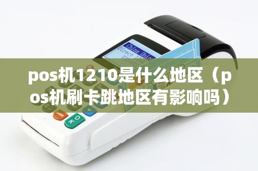 pos机1210是什么地区（pos机刷卡跳地区有影响吗）
