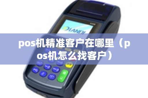 pos机精准客户在哪里（pos机怎么找客户）