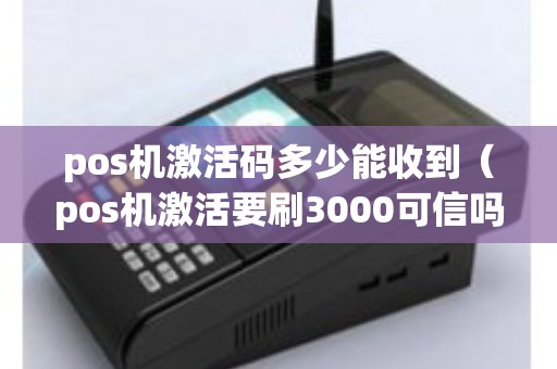 pos机激活码多少能收到（pos机激活要刷3000可信吗）