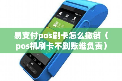 易支付pos刷卡怎么撤销（pos机刷卡不到账谁负责）