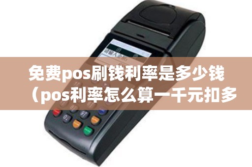 免费pos刷钱利率是多少钱（pos利率怎么算一千元扣多少钱）