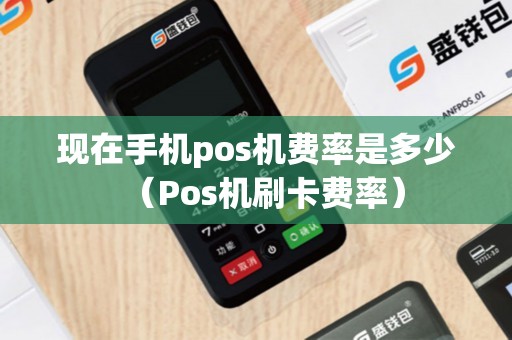 现在手机pos机费率是多少（Pos机刷卡费率）