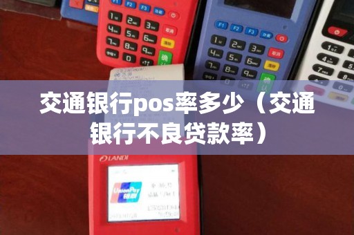 交通银行pos率多少（交通银行不良贷款率）
