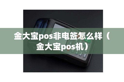 金大宝pos非电签怎么样（金大宝pos机）