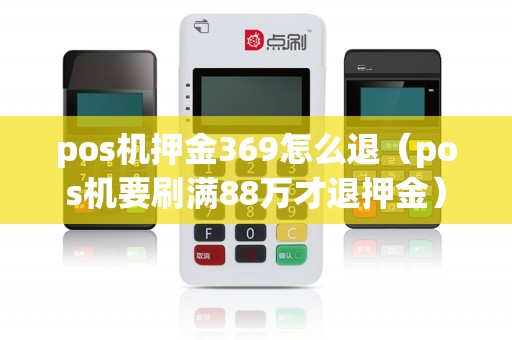pos机押金369怎么退（pos机要刷满88万才退押金）