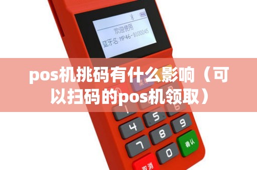 pos机挑码有什么影响（可以扫码的pos机领取）