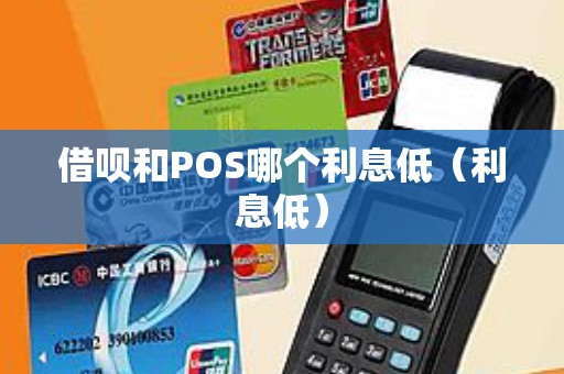 借呗和POS哪个利息低（利息低）