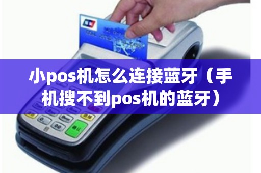 小pos机怎么连接蓝牙（手机搜不到pos机的蓝牙）