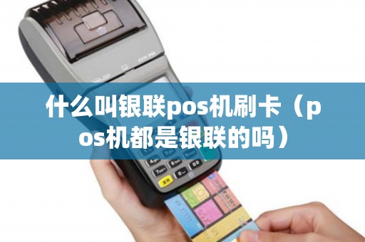 什么叫银联pos机刷卡（pos机都是银联的吗）