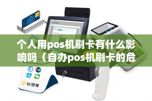 个人用pos机刷卡有什么影响吗（自办pos机刷卡的危害）