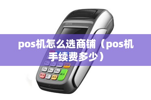 pos机怎么选商铺（pos机手续费多少）