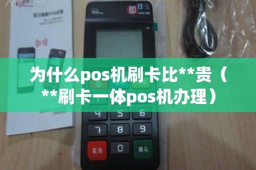 为什么pos机刷卡比**贵（**刷卡一体pos机办理）