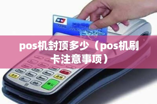 pos机封顶多少（pos机刷卡注意事项）