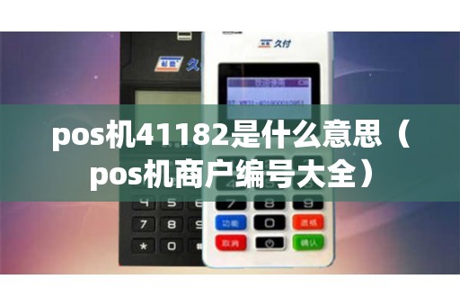 pos机41182是什么意思（pos机商户编号大全）