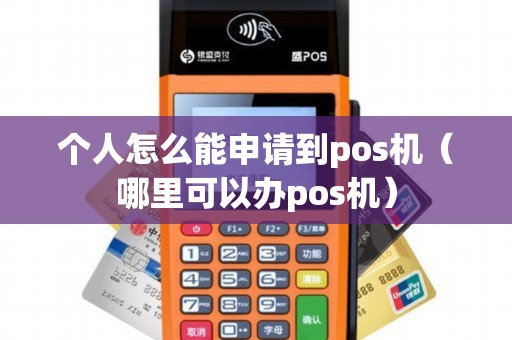 个人怎么能申请到pos机(哪里可以办pos机) 个人怎么能申请到pos机(哪里可以办pos机)