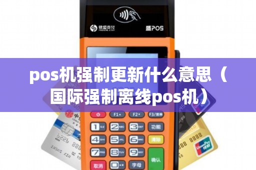 pos机强制更新什么意思（国际强制离线pos机）