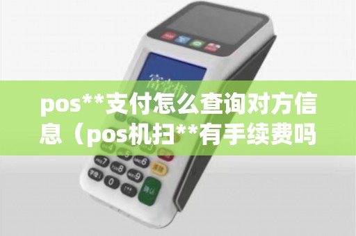 pos**支付怎么查询对方信息（pos机扫**有手续费吗）