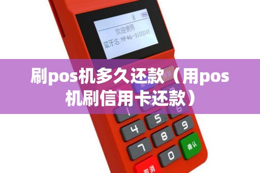 刷pos机多久还款（用pos机刷信用卡还款）