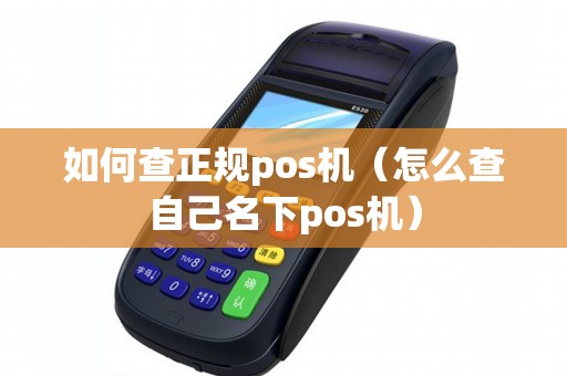 如何查正规pos机（怎么查自己名下pos机）