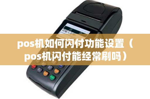 pos机如何闪付功能设置（pos机闪付能经常刷吗）