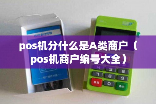 pos机分什么是A类商户（pos机商户编号大全）