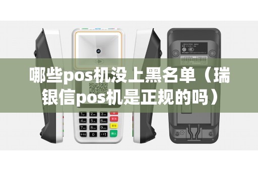 哪些pos机没上黑名单（瑞银信pos机是正规的吗）