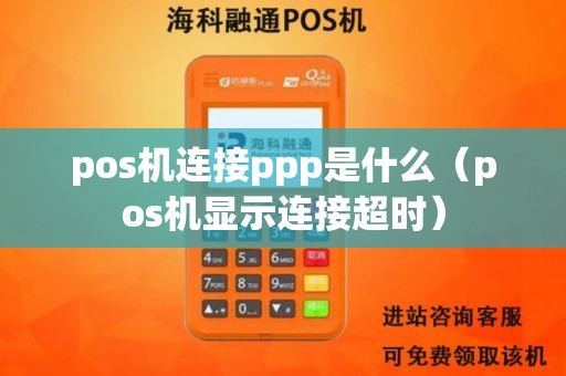 pos机连接ppp是什么（pos机显示连接超时）