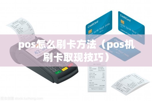 pos怎么刷卡方法（pos机刷卡取现技巧）