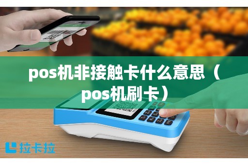 pos机非接触卡什么意思（pos机刷卡）
