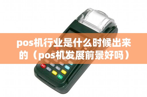 pos机行业是什么时候出来的（pos机发展前景好吗）
