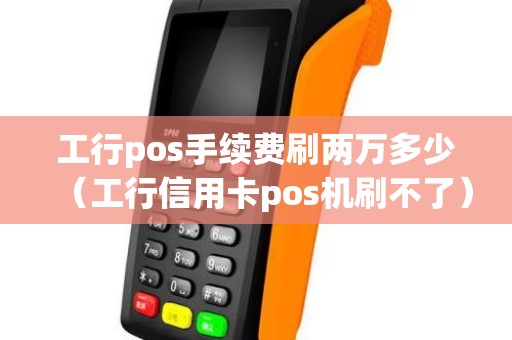 工行pos手续费刷两万多少（工行信用卡pos机刷不了）
