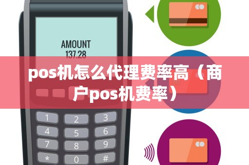 pos机怎么代理费率高（商户pos机费率）