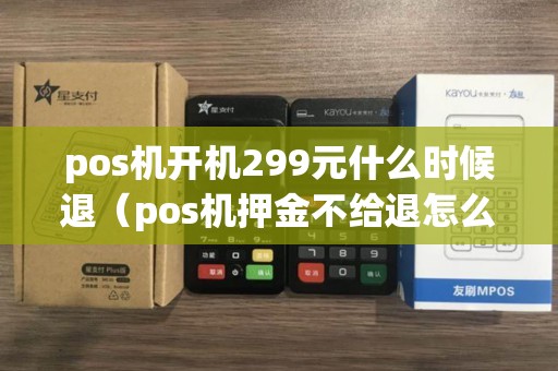 pos机开机299元什么时候退（pos机押金不给退怎么办）