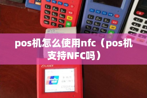 pos机怎么使用nfc（pos机支持NFC吗）