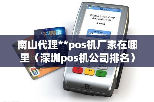 南山代理**pos机厂家在哪里（深圳pos机公司排名）