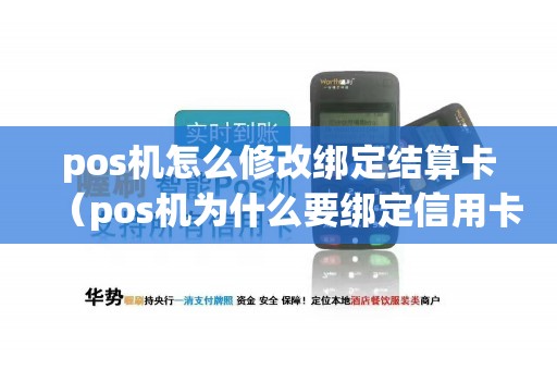 pos机怎么修改绑定结算卡（pos机为什么要绑定信用卡）