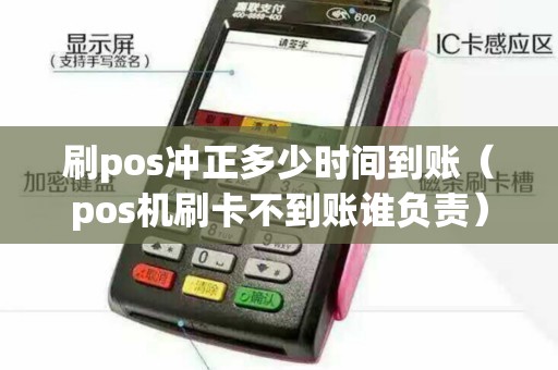 刷pos冲正多少时间到账（pos机刷卡不到账谁负责）