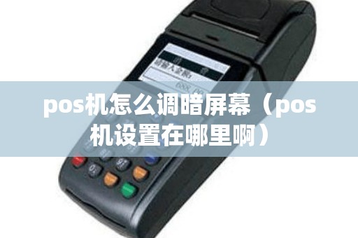 pos机怎么调暗屏幕（pos机设置在哪里啊）