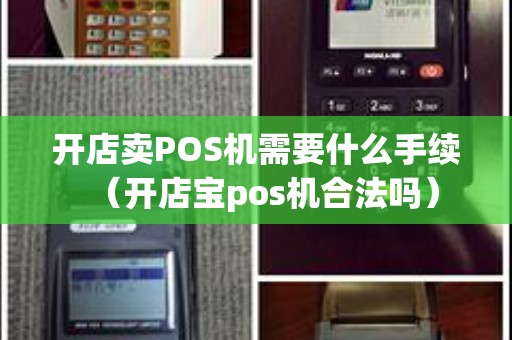 开店卖POS机需要什么手续（开店宝pos机合法吗）