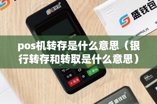 pos机转存是什么意思（银行转存和转取是什么意思）