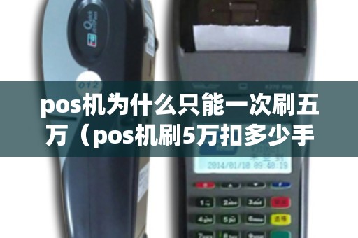 pos机为什么只能一次刷五万（pos机刷5万扣多少手续费）
