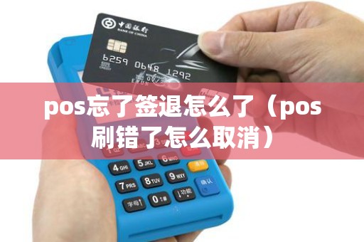 pos忘了签退怎么了（pos刷错了怎么取消）