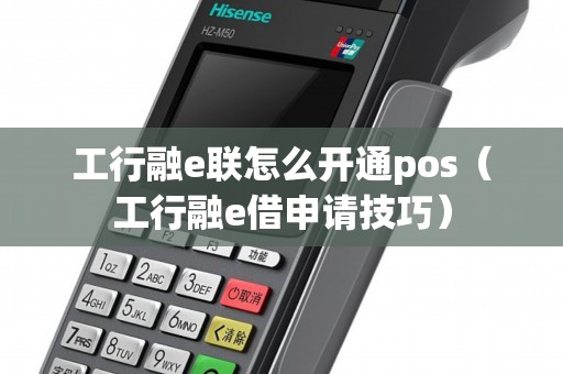 工行融e联怎么开通pos（工行融e借申请技巧）