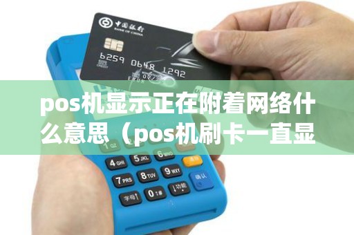 pos机显示正在附着网络什么意思（pos机刷卡一直显示正在连接）