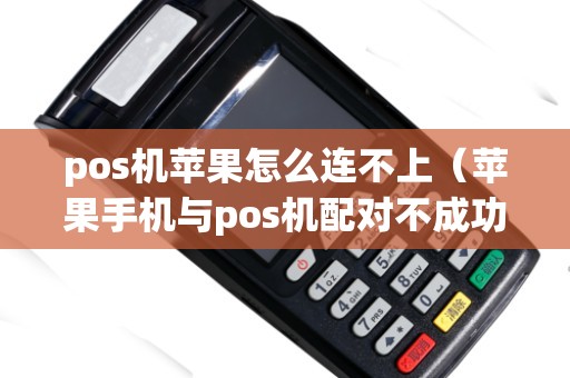 pos机苹果怎么连不上（苹果手机与pos机配对不成功）