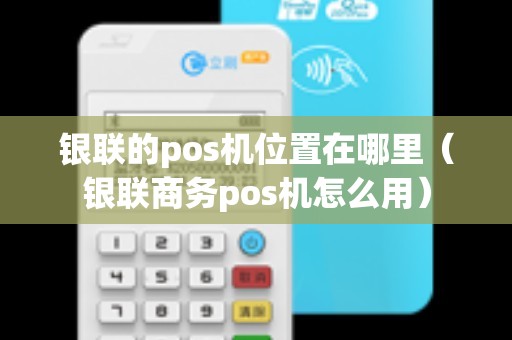 银联的pos机位置在哪里（银联商务pos机怎么用）