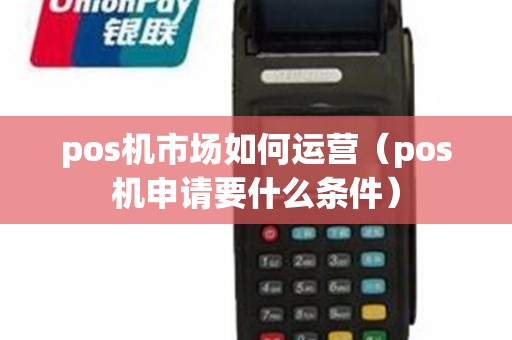 pos机市场如何运营（pos机申请要什么条件）